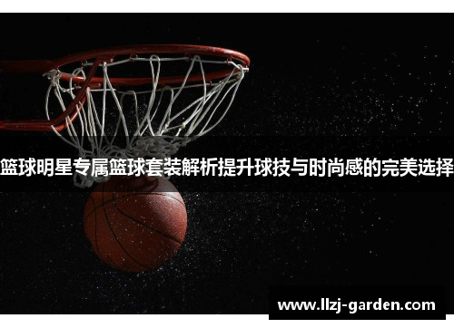 篮球明星专属篮球套装解析提升球技与时尚感的完美选择